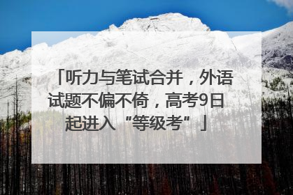 听力与笔试合并，外语试题不偏不倚，高考9日起进入“等级考”