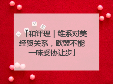 和评理｜维系对美经贸关系，欧盟不能一味妥协让步