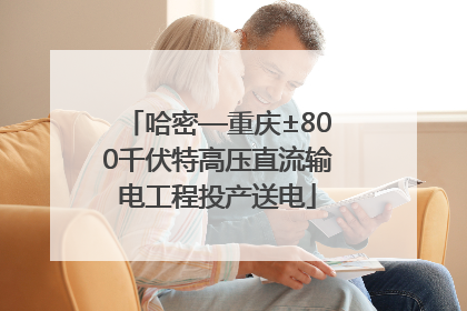 哈密—重庆±800千伏特高压直流输电工程投产送电