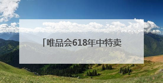 唯品会618年中特卖节第二波高潮今晚开启：大牌爆款低至5折以下