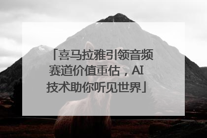 喜马拉雅引领音频赛道价值重估，AI技术助你听见世界