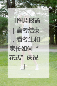 图片报道｜高考结束，看考生和家长如何“花式”庆祝