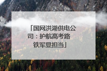 国网洪湖供电公司：护航高考路 铁军显担当