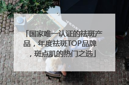 国家唯一认证的祛斑产品，年度祛斑TOP品牌，斑点肌的热门之选