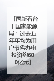 国新看台丨国家能源局：过去五年年均为用户节省办电投资约600亿元