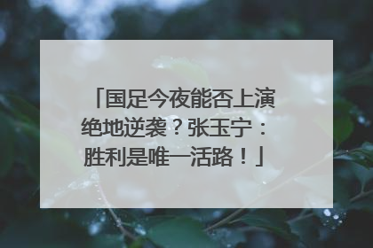 国足今夜能否上演绝地逆袭？张玉宁：胜利是唯一活路！