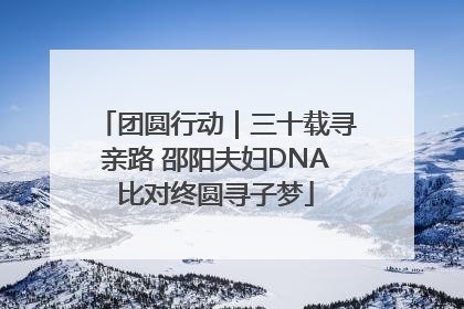 团圆行动｜三十载寻亲路 邵阳夫妇DNA比对终圆寻子梦