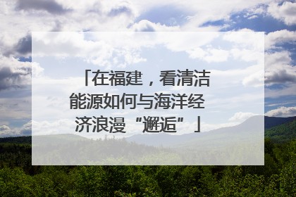 在福建，看清洁能源如何与海洋经济浪漫“邂逅”