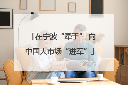 在宁波“牵手” 向中国大市场“进军”