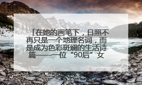 在她的画笔下，日照不再只是一个地理名词，而是成为色彩斑斓的生活诗篇——一位“90后”女孩对日照的深情告白
