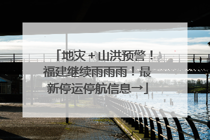 地灾＋山洪预警！福建继续雨雨雨！最新停运停航信息→