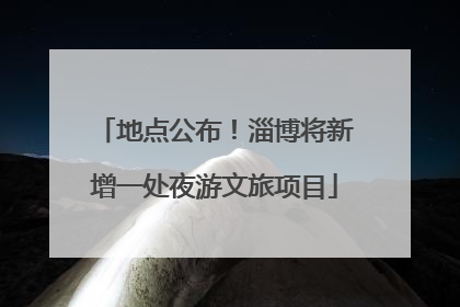 地点公布！淄博将新增一处夜游文旅项目