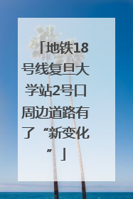 地铁18号线复旦大学站2号口周边道路有了“新变化”