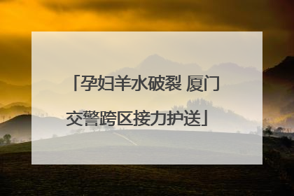 孕妇羊水破裂 厦门交警跨区接力护送