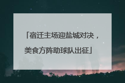 宿迁主场迎盐城对决，美食方阵助球队出征