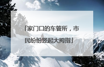 家门口的车管所，市民纷纷竖起大拇指