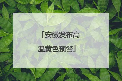 安徽发布高温黄色预警