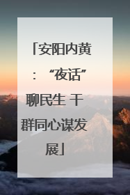 安阳内黄：“夜话”聊民生 干群同心谋发展