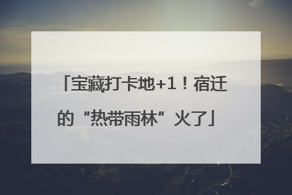 宝藏打卡地+1！宿迁的“热带雨林”火了