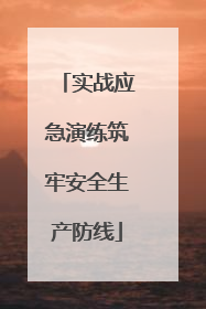 实战应急演练筑牢安全生产防线