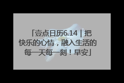 壹点日历6.14｜把快乐的心情，融入生活的每一天每一刻！早安