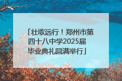 壮歌远行！郑州市第四十八中学2025届毕业典礼圆满举行