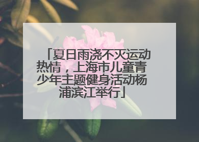 夏日雨浇不灭运动热情，上海市儿童青少年主题健身活动杨浦滨江举行