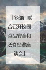 多部门联合召开校园食品安全和膳食经费座谈会