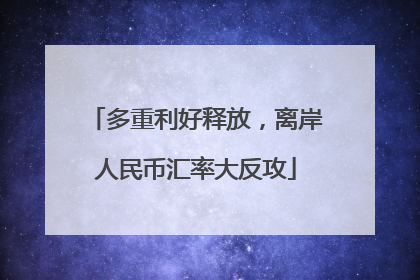 多重利好释放，离岸人民币汇率大反攻