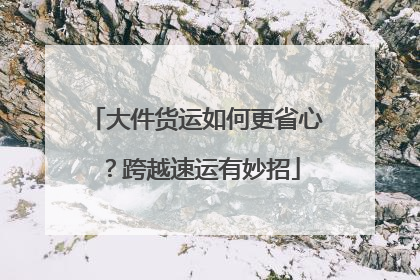 大件货运如何更省心？跨越速运有妙招