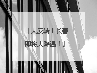 大反转！长春即将大降温！