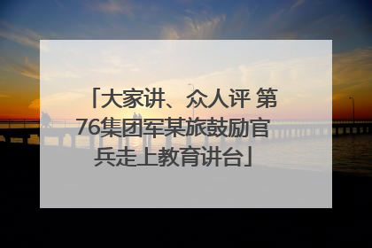 大家讲、众人评 第76集团军某旅鼓励官兵走上教育讲台