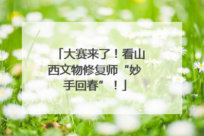 大赛来了！看山西文物修复师“妙手回春”！