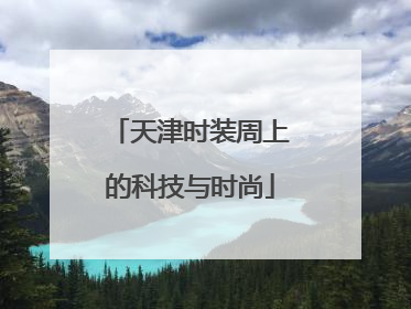 天津时装周上的科技与时尚