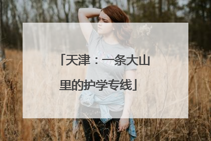 天津：一条大山里的护学专线