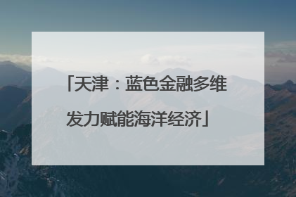 天津：蓝色金融多维发力赋能海洋经济