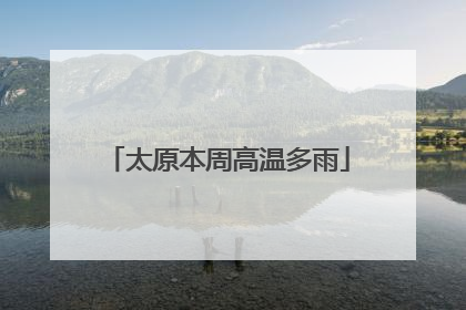 太原本周高温多雨