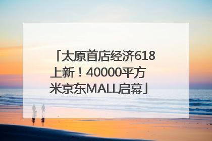 太原首店经济618上新！40000平方米京东MALL启幕