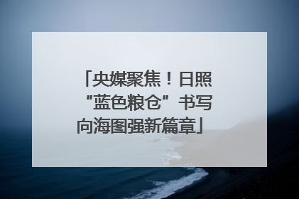央媒聚焦！日照“蓝色粮仓”书写向海图强新篇章