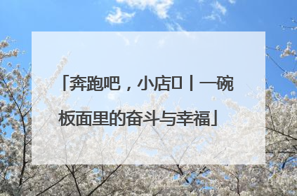奔跑吧，小店㊳丨一碗板面里的奋斗与幸福