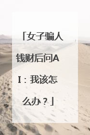 女子骗人钱财后问AI：我该怎么办？
