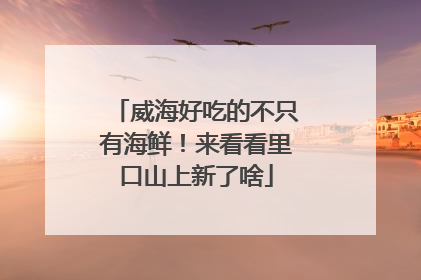 威海好吃的不只有海鲜！来看看里口山上新了啥