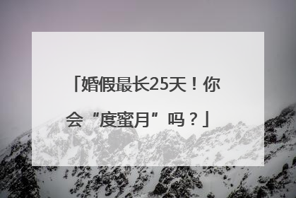 婚假最长25天！你会“度蜜月”吗？