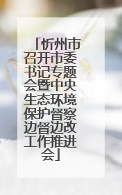 忻州市召开市委书记专题会暨中央生态环境保护督察边督边改工作推进会