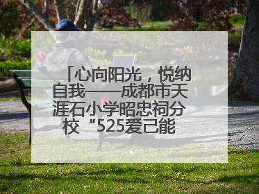 心向阳光，悦纳自我——成都市天涯石小学昭忠祠分校“525爱己能量站”点亮孩子心灵之旅
