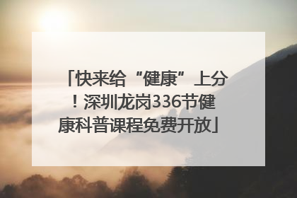 快来给“健康”上分！深圳龙岗336节健康科普课程免费开放