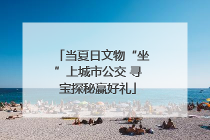 当夏日文物“坐”上城市公交 寻宝探秘赢好礼