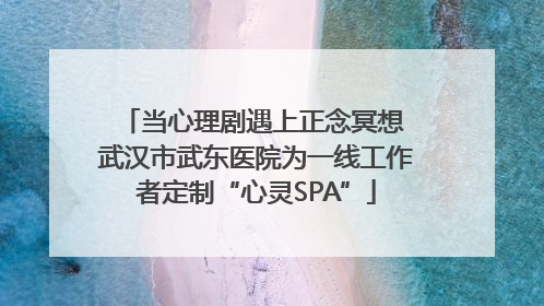 当心理剧遇上正念冥想 武汉市武东医院为一线工作者定制“心灵SPA”