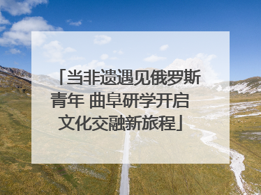 当非遗遇见俄罗斯青年 曲阜研学开启文化交融新旅程