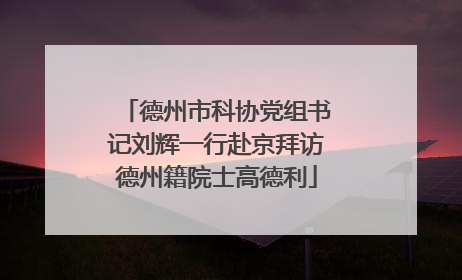 德州市科协党组书记刘辉一行赴京拜访德州籍院士高德利